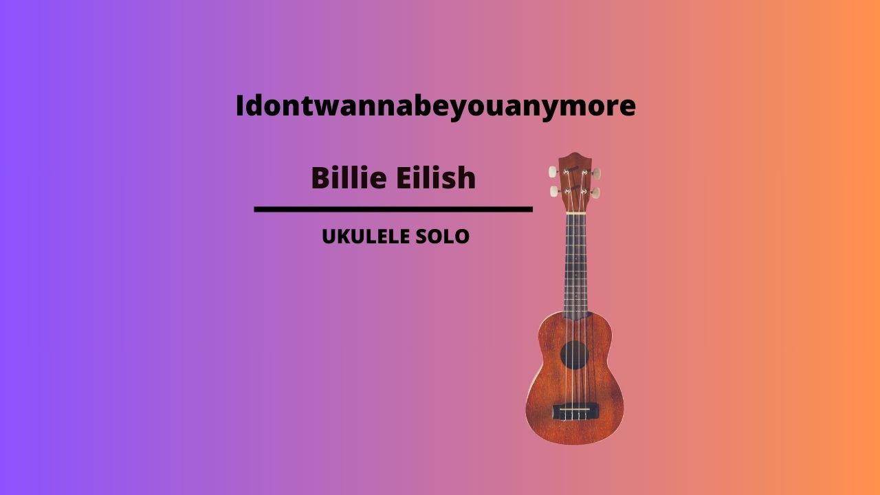 Idontwannabeyouanymore Ukulele Solo Billie Eilish